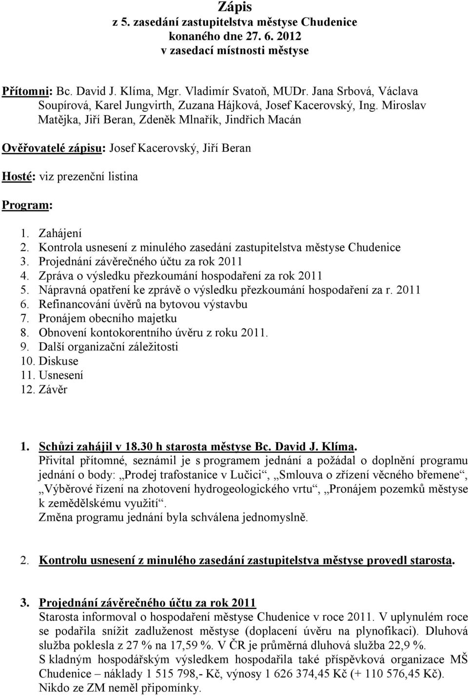 Miroslav Matějka, Jiří Beran, Zdeněk Mlnařík, Jindřich Macán Ověřovatelé zápisu: Josef Kacerovský, Jiří Beran Hosté: viz prezenční listina Program: 1. Zahájení 2.