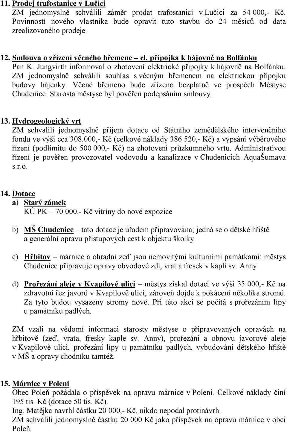 Jungvirth informoval o zhotovení elektrické přípojky k hájovně na Bolfánku. ZM jednomyslně schválili souhlas s věcným břemenem na elektrickou přípojku budovy hájenky.