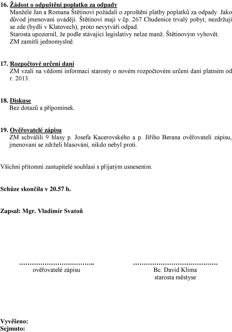Rozpočtové určení daní ZM vzali na vědomí informaci starosty o novém rozpočtovém určení daní platném od r. 2013. 18. Diskuse Bez dotazů a připomínek. 19. Ověřovatelé zápisu ZM schválili 9 hlasy p.