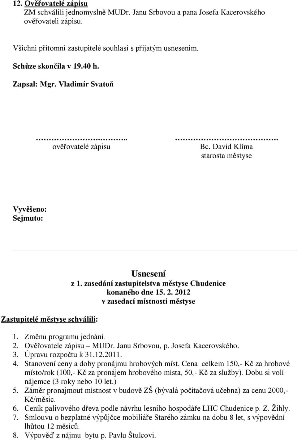 zasedání zastupitelstva městyse Chudenice konaného dne 15. 2. 2012 v zasedací místnosti městyse 1. Změnu programu jednání. 2. Ověřovatele zápisu MUDr. Janu Srbovou, p. Josefa Kacerovského. 3.