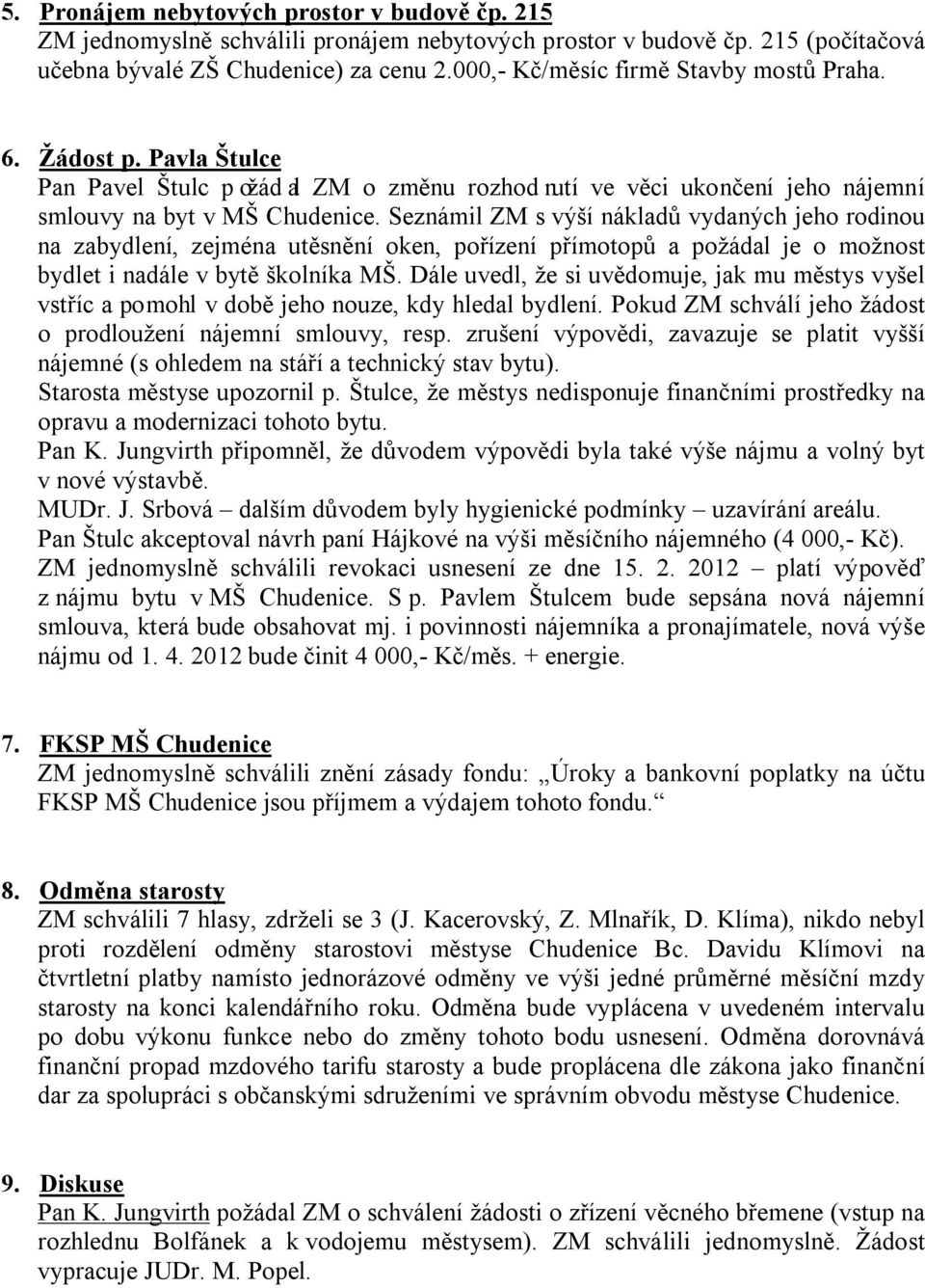 Seznámil ZM s výší nákladů vydaných jeho rodinou na zabydlení, zejména utěsnění oken, pořízení přímotopů a požádal je o možnost bydlet i nadále v bytě školníka MŠ.
