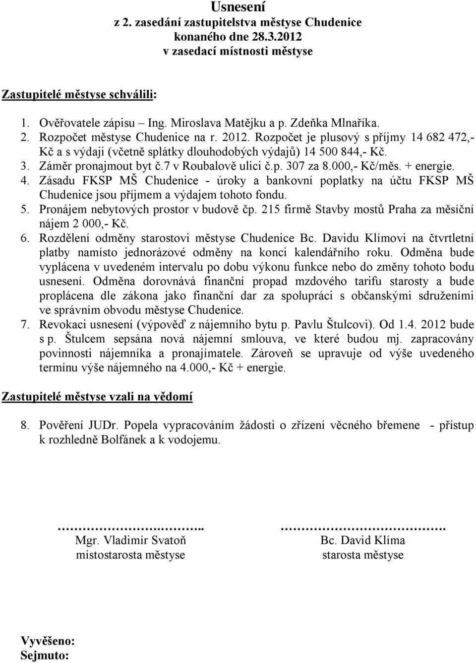 7 v Roubalově ulici č.p. 307 za 8.000,- Kč/měs. + energie. 4. Zásadu FKSP MŠ Chudenice - úroky a bankovní poplatky na účtu FKSP MŠ Chudenice jsou příjmem a výdajem tohoto fondu. 5.