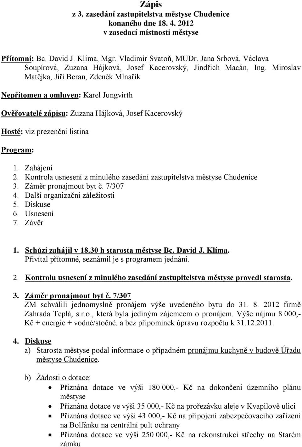 Miroslav Matějka, Jiří Beran, Zdeněk Mlnařík Nepřítomen a omluven: Karel Jungvirth Ověřovatelé zápisu: Zuzana Hájková, Josef Kacerovský Hosté: viz prezenční listina Program: 1. Zahájení 2.