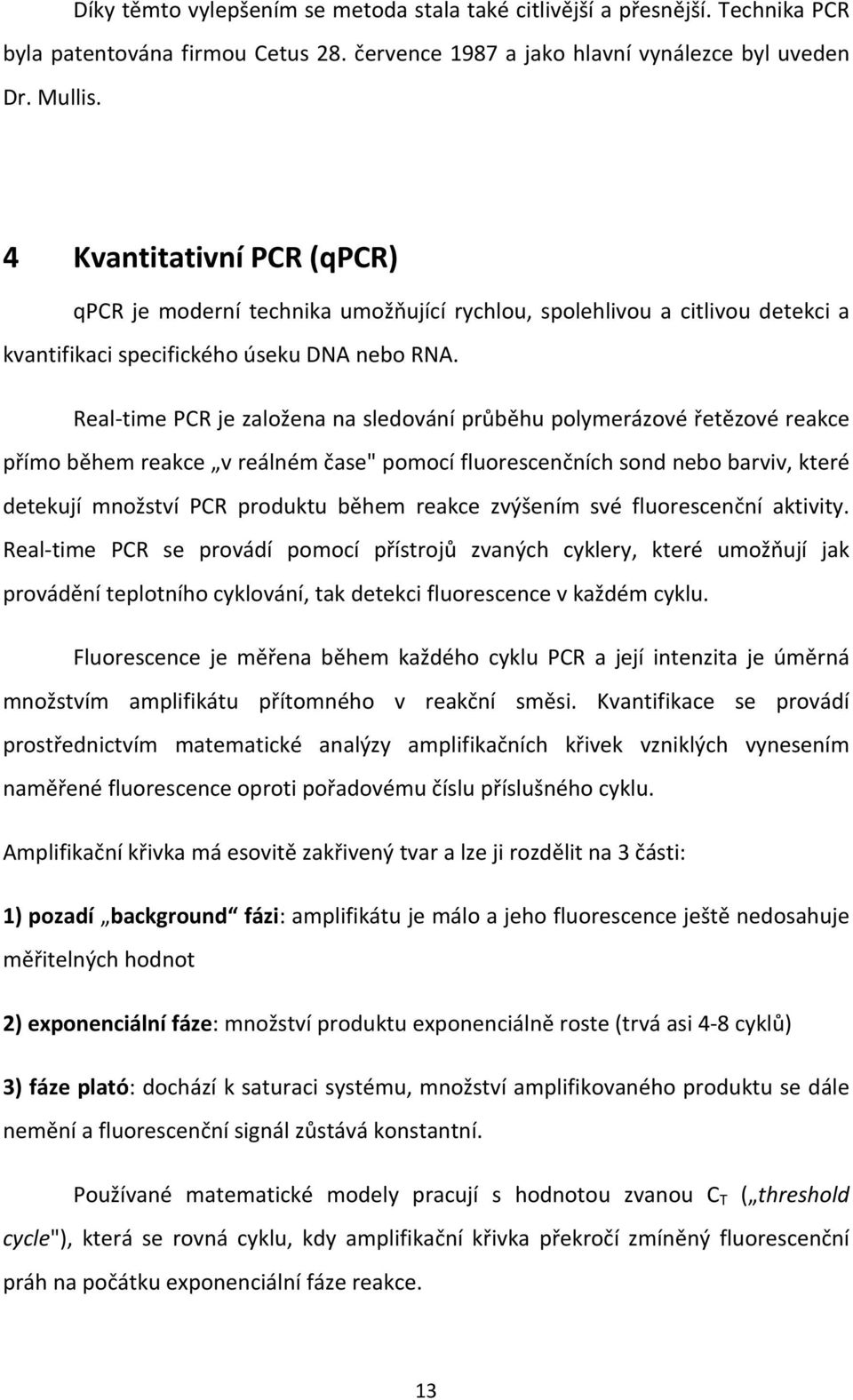 Real time PCR je založena na sledování průběhu polymerázové řetězové reakce přímo během reakce v reálném čase" pomocí fluorescenčních sond nebo barviv, které detekují množství PCR produktu během