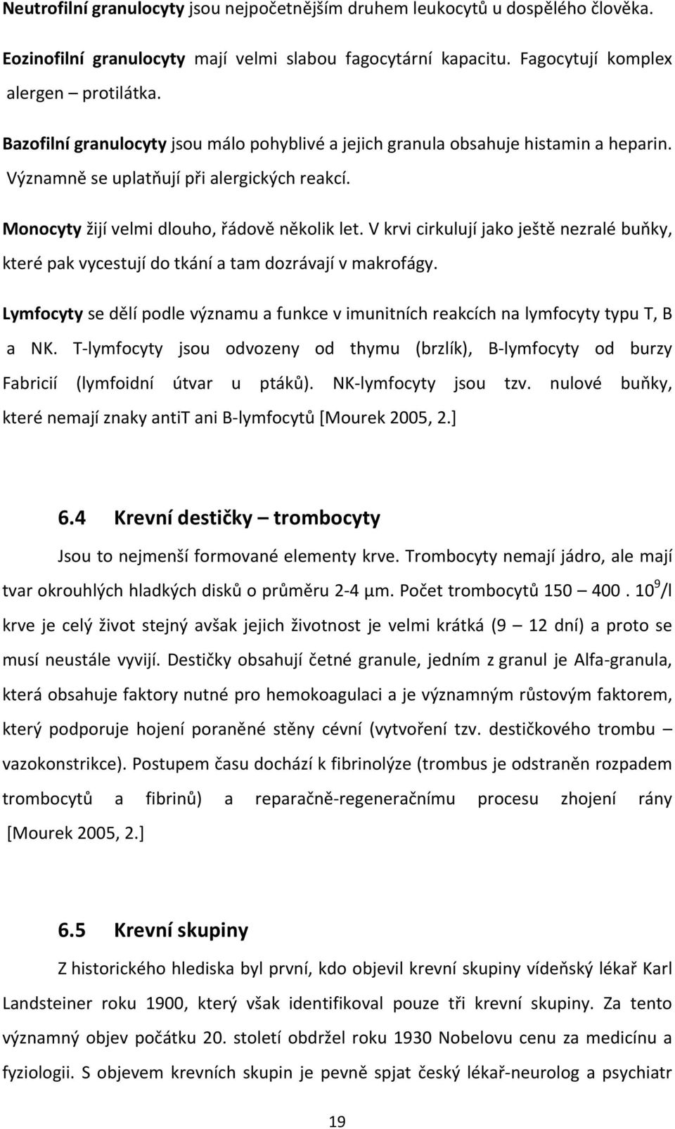 V krvi cirkulují jako ještě nezralé buňky, které pak vycestují do tkání a tam dozrávají v makrofágy. Lymfocyty se dělí podle významu a funkce v imunitních reakcích na lymfocyty typu T, B a NK.