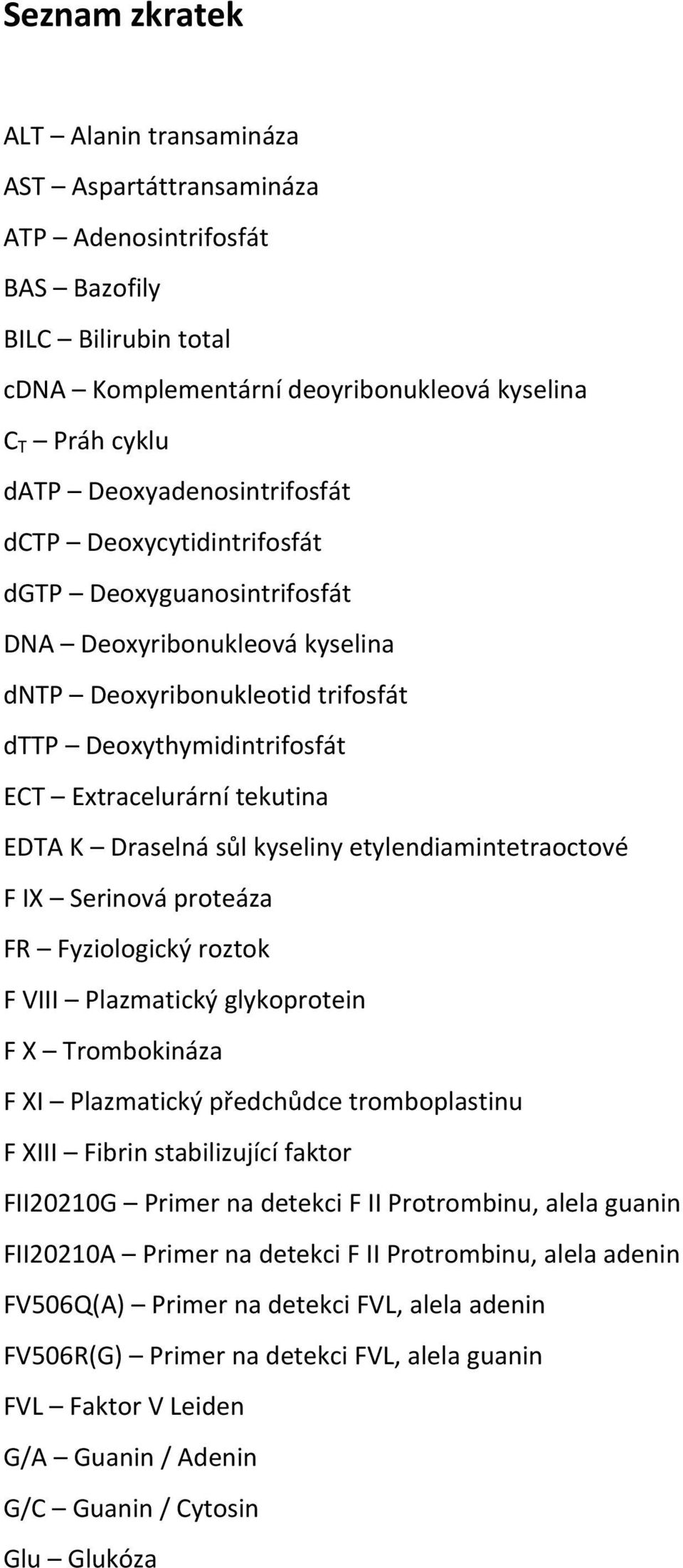 EDTA K Draselná sůl kyseliny etylendiamintetraoctové F IX Serinová proteáza FR Fyziologický roztok F VIII Plazmatický glykoprotein F X Trombokináza F XI Plazmatický předchůdce tromboplastinu F XIII