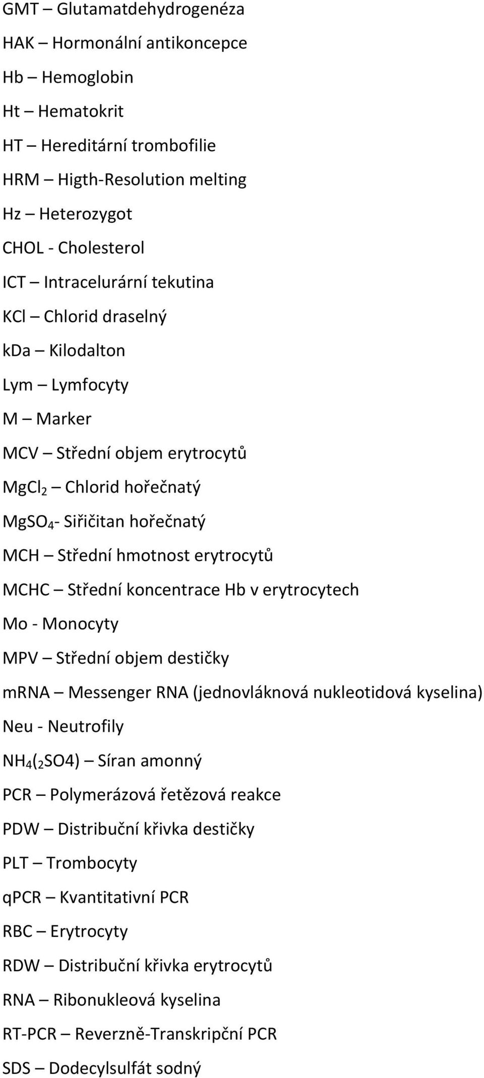 koncentrace Hb v erytrocytech Mo Monocyty MPV Střední objem destičky mrna Messenger RNA (jednovláknová nukleotidová kyselina) Neu Neutrofily NH 4 ( 2 SO4) Síran amonný PCR Polymerázová řetězová