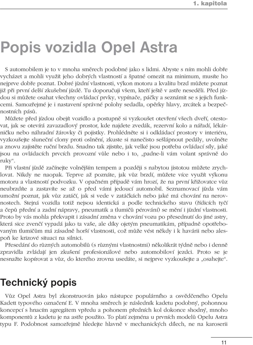 Dobré jízdní vlastnosti, výkon motoru a kvalitu brzd můžete poznat již při první delší zkušební jízdě. Tu doporučuji všem, kteří ještě v astře neseděli.