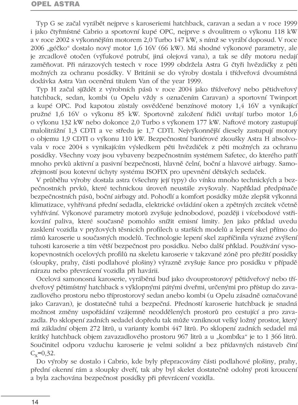 Má shodné výkonové parametry, ale je zrcadlově otočen (výfukové potrubí, jiná olejová vana), a tak se díly motoru nedají zaměňovat.