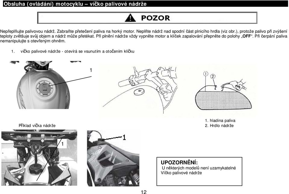 Při plnění nádrže vždy vypněte motor a klíček zapalování přepněte do polohy OFF. Při čerpání paliva nemanipulujte s otevřeným ohněm. 1.