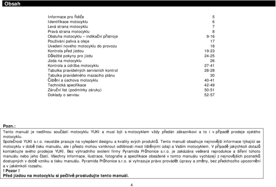 mazacího plánu 30 Čištění a úschova motocyklu 40-41 Technická specifikace 42-49 Záruční list (podmínky záruky) 50-51 Doklady o servisu 52-57 Pozn.