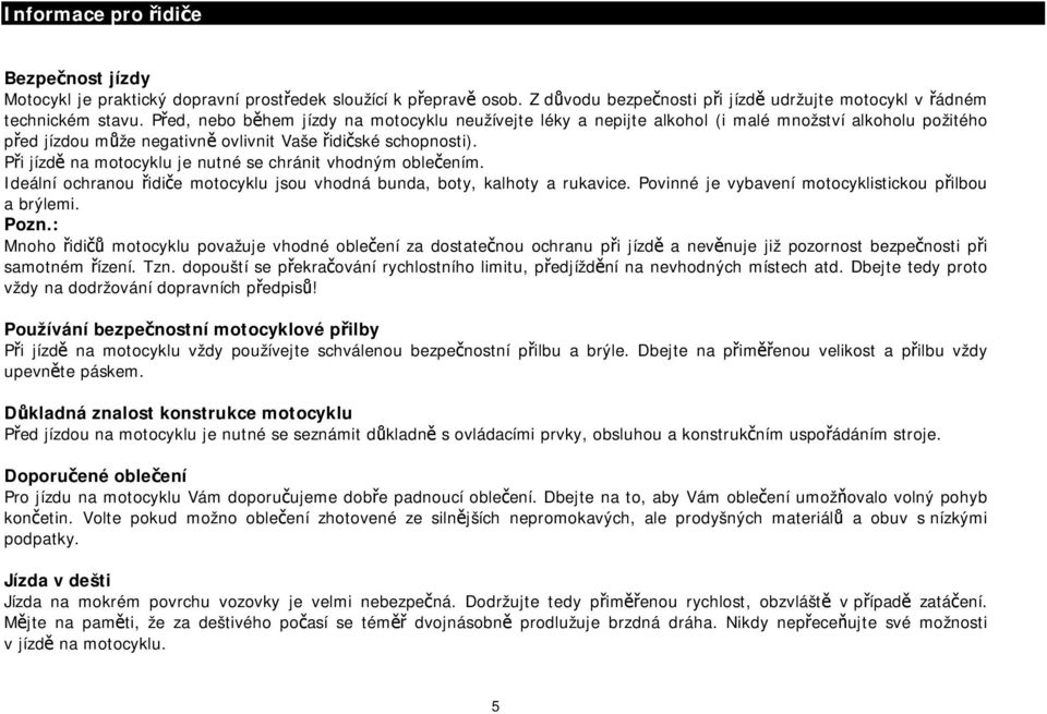 Při jízdě na motocyklu je nutné se chránit vhodným oblečením. Ideální ochranou řidiče motocyklu jsou vhodná bunda, boty, kalhoty a rukavice. Povinné je vybavení motocyklistickou přilbou a brýlemi.