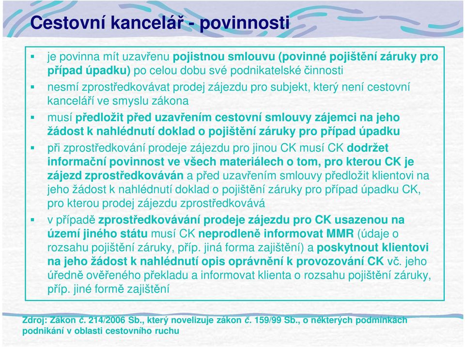 prodeje zájezdu pro jinou CK musí CK dodržet informa ní povinnost ve všech materiálech o tom, pro kterou CK je zájezd zprost edkováván a p ed uzav ením smlouvy p edložit klientovi na jeho žádost k