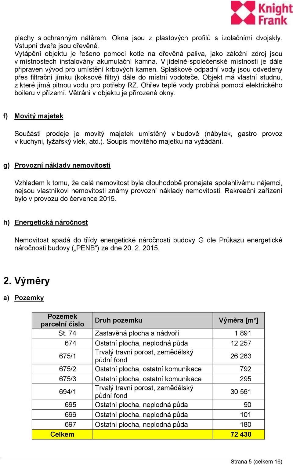 V jídelně-společenské místnosti je dále připraven vývod pro umístění krbových kamen. Splaškové odpadní vody jsou odvedeny přes filtrační jímku (koksové filtry) dále do místní vodoteče.