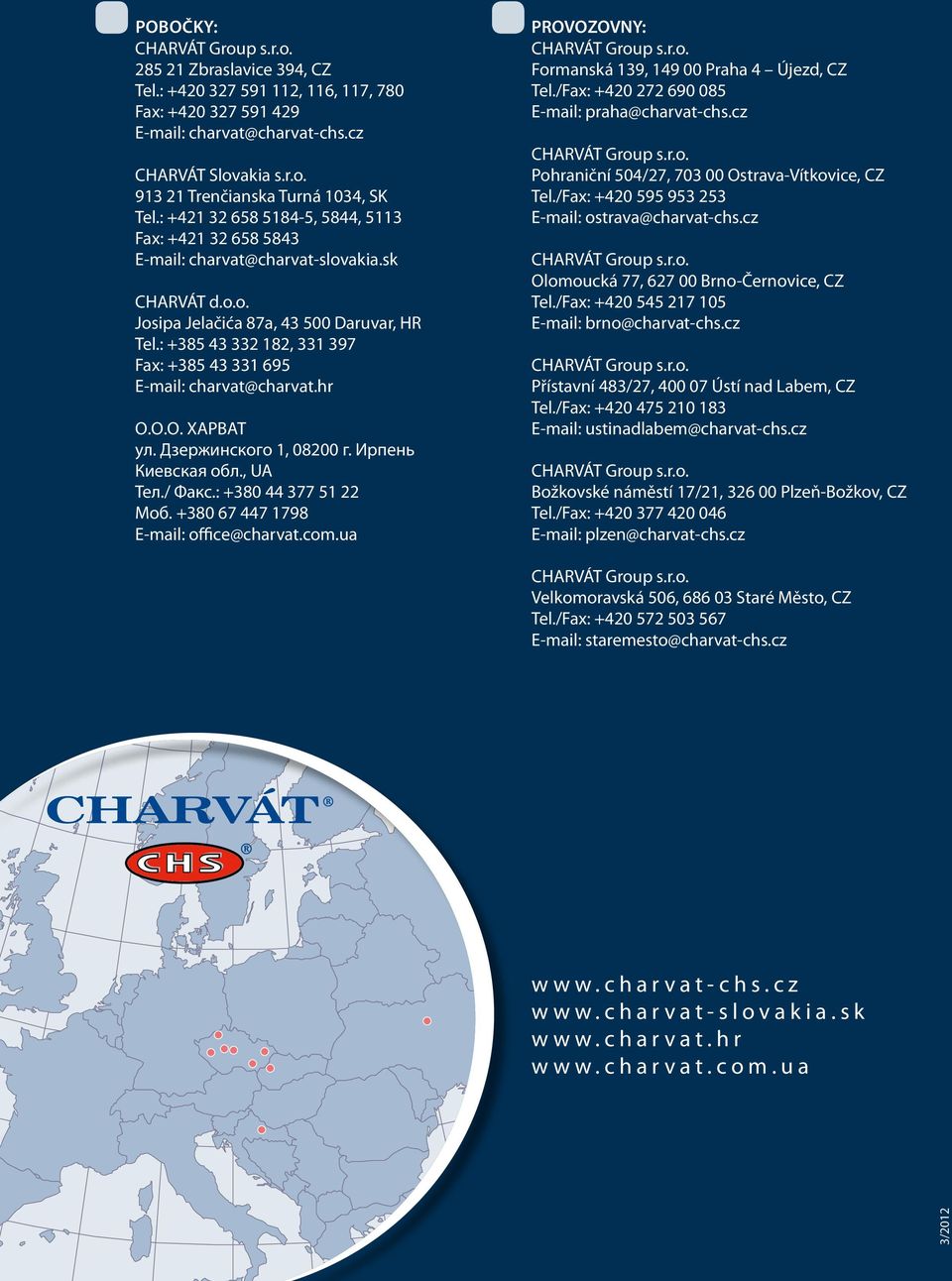 : +385 43 332 182, 331 397 Fax: +385 43 331 695 E-mail: charvat@charvat.hr О.О.О. ХАРВАТ ул. Дзержинского 1, 08200 г. Ирпень Киевская обл., UA Тел./ Факс.: +380 44 377 51 22 Моб.