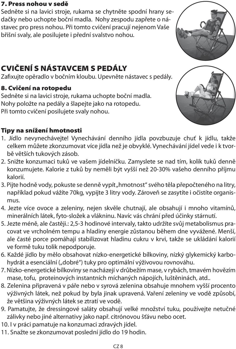 Cvičení na rotopedu Sedněte si na lavici stroje, rukama uchopte boční madla. Nohy položte na pedály a šlapejte jako na rotopedu. Při tomto cvičení posilujete svaly nohou. Tipy na snížení hmotnosti 1.