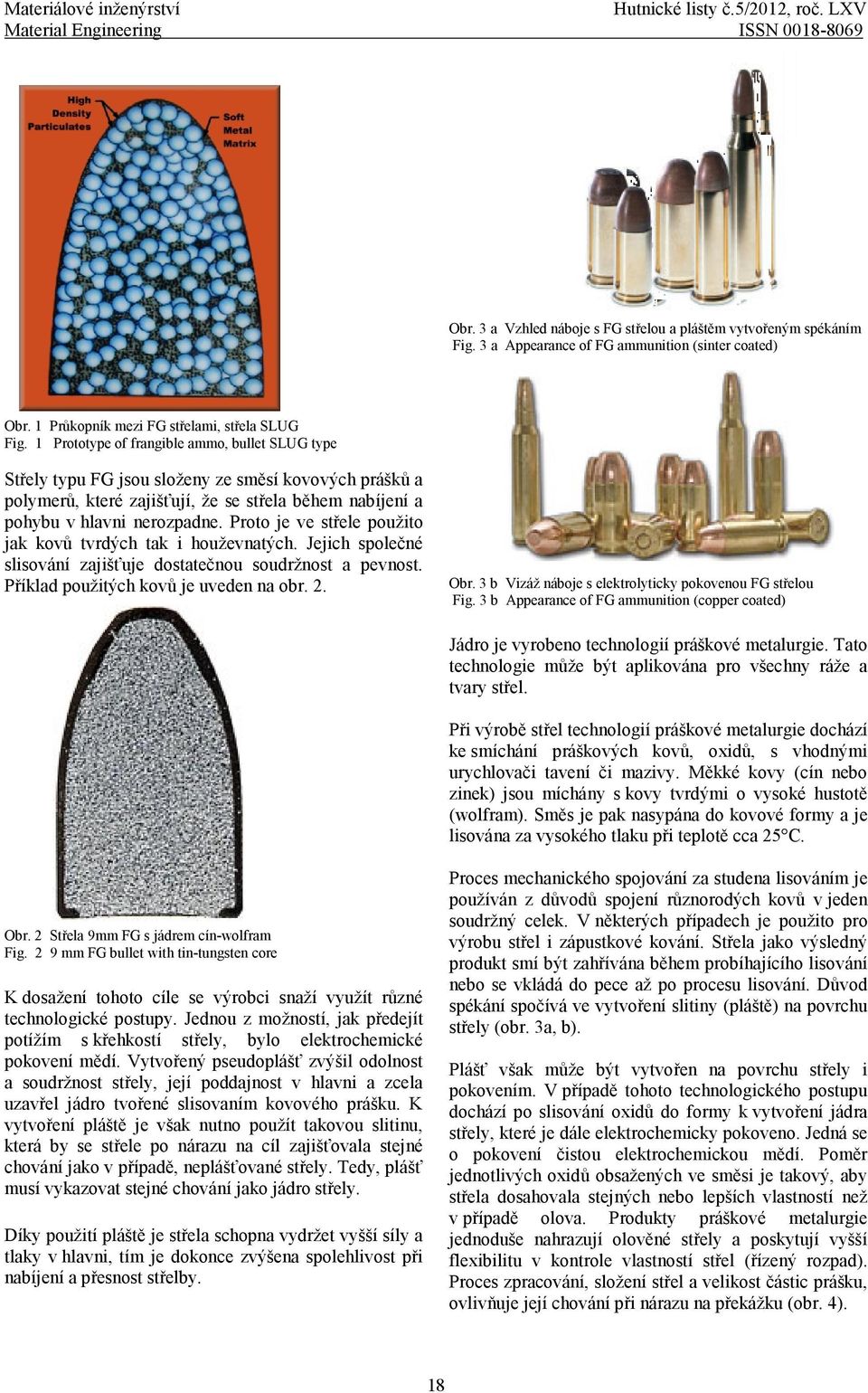 1 Prototype of frangible ammo, bullet SLUG type Střely typu FG jsou složeny ze směsí kovových prášků a polymerů, které zajišťují, že se střela během nabíjení a pohybu v hlavni nerozpadne.