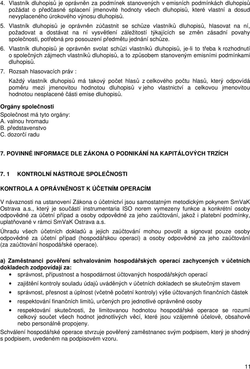 Vlastník dluhopisů je oprávněn zúčastnit se schůze vlastníků dluhopisů, hlasovat na ní, požadovat a dostávat na ní vysvětlení záležitostí týkajících se změn zásadní povahy společnosti, potřebná pro