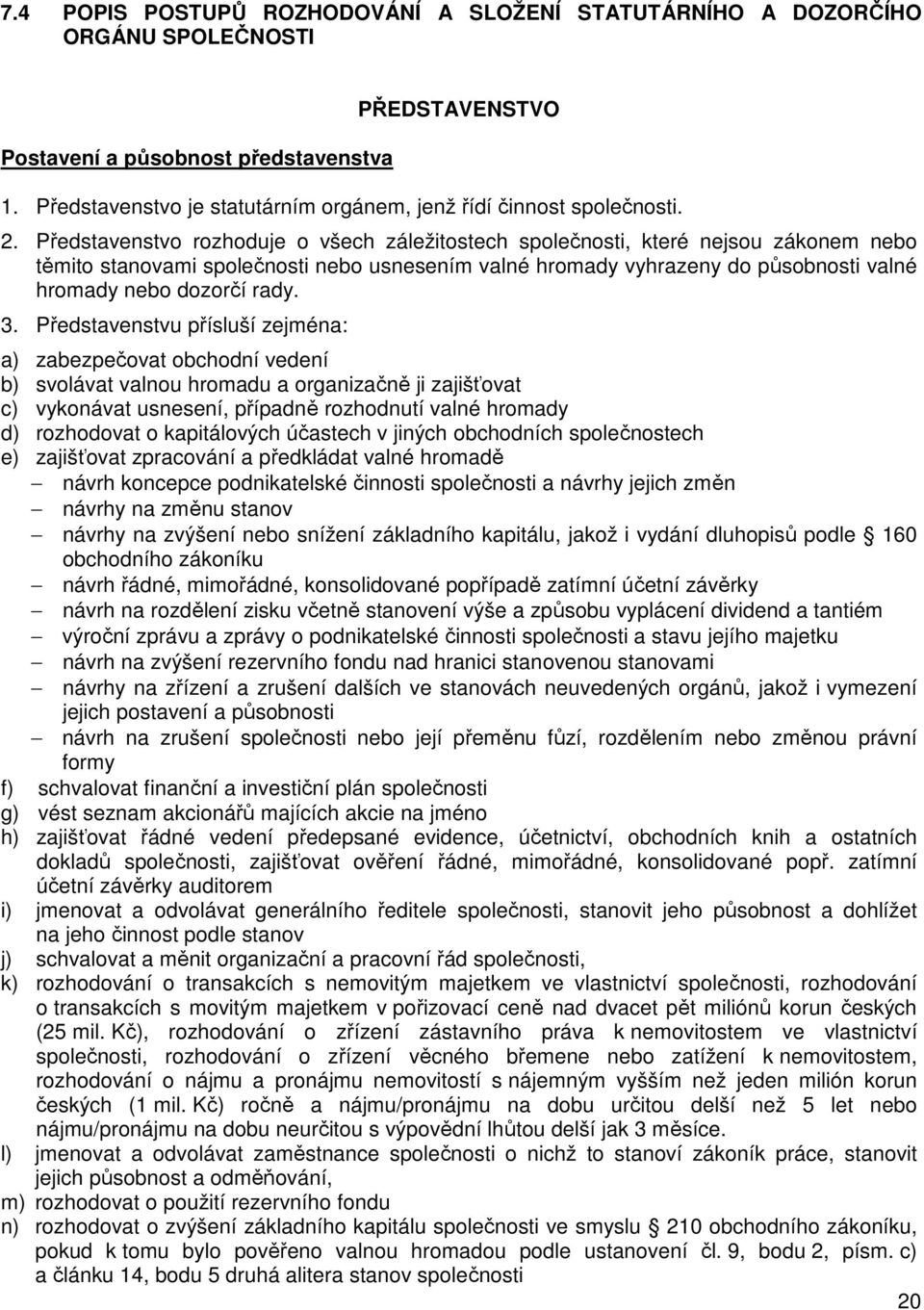 Představenstvo rozhoduje o všech záležitostech společnosti, které nejsou zákonem nebo těmito stanovami společnosti nebo usnesením valné hromady vyhrazeny do působnosti valné hromady nebo dozorčí rady.