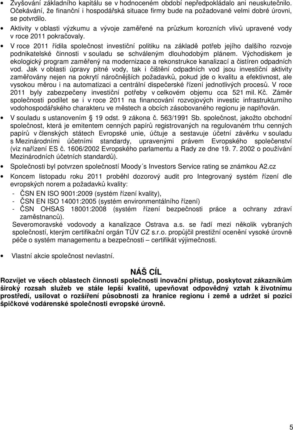 V roce 2011 řídila společnost investiční politiku na základě potřeb jejího dalšího rozvoje podnikatelské činnosti v souladu se schváleným dlouhodobým plánem.