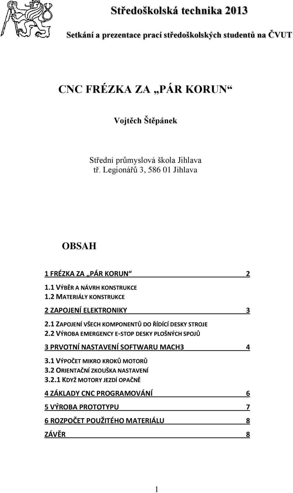 1 ZAPOJENÍ VŠECH KOMPONENTŮ DO ŘÍDÍCÍ DESKY STROJE 2.2 VÝROBA EMERGENCY E-STOP DESKY PLOŠNÝCH SPOJŮ 3 PRVOTNÍ NASTAVENÍ SOFTWARU MACH3 4 3.