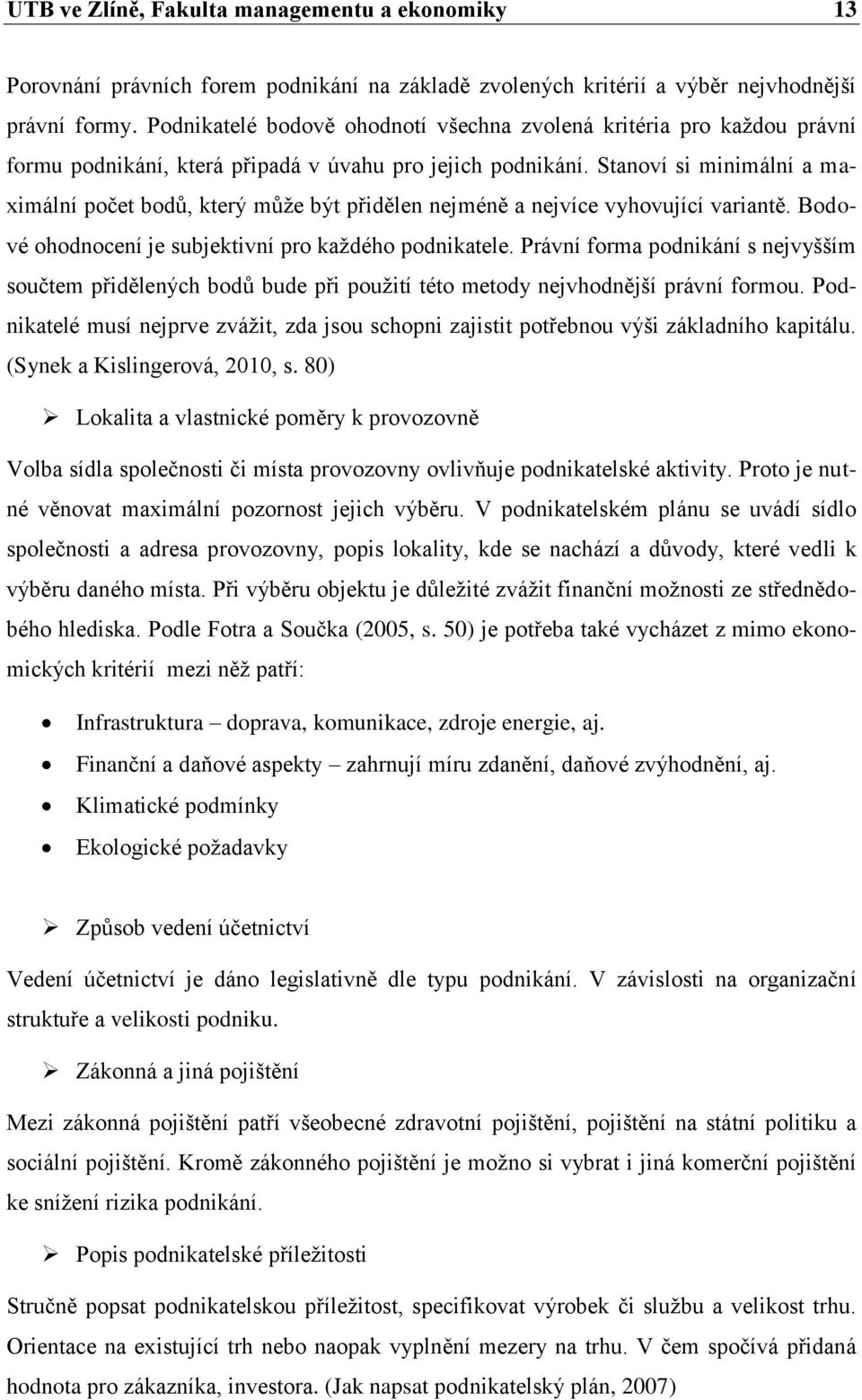 Stanoví si minimální a maximální počet bodů, který můţe být přidělen nejméně a nejvíce vyhovující variantě. Bodové ohodnocení je subjektivní pro kaţdého podnikatele.