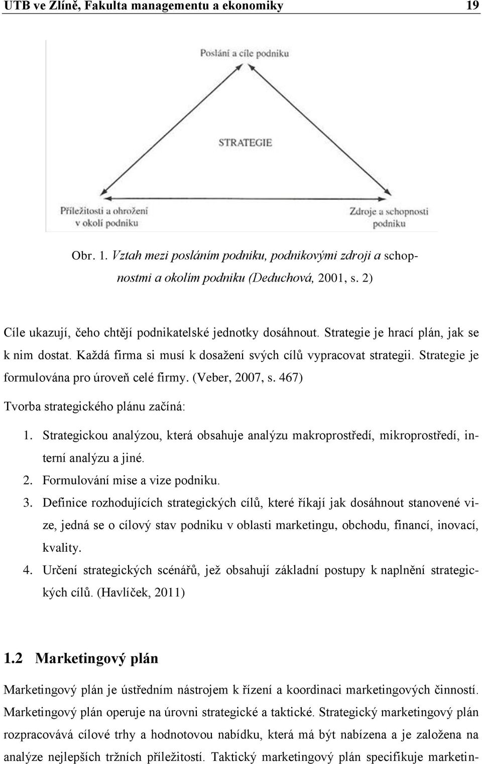 Strategie je formulována pro úroveň celé firmy. (Veber, 2007, s. 467) Tvorba strategického plánu začíná: 1.