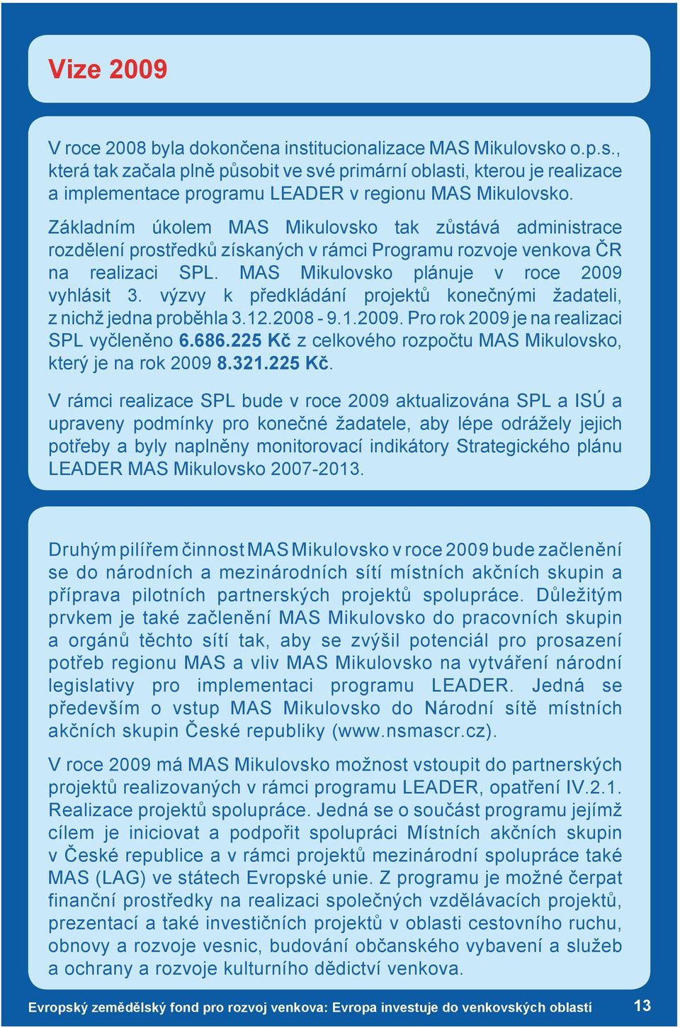 výzvy k předkládání projektů konečnými žadateli, z nichž jedna proběhla 3.12.2008-9.1.2009. Pro rok 2009 je na realizaci SPL vyčleněno 6.686.