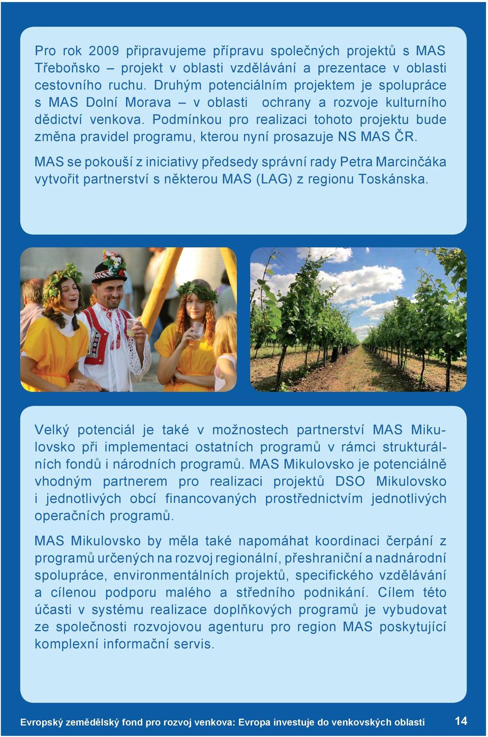 Podmínkou pro realizaci tohoto projektu bude změna pravidel programu, kterou nyní prosazuje NS MAS ČR.