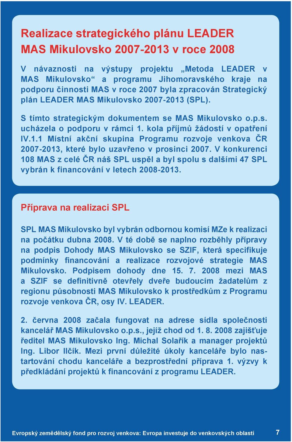 kola příjmů žádostí v opatření IV.1.1 Místní akční skupina Programu rozvoje venkova ČR 2007-2013, které bylo uzavřeno v prosinci 2007.