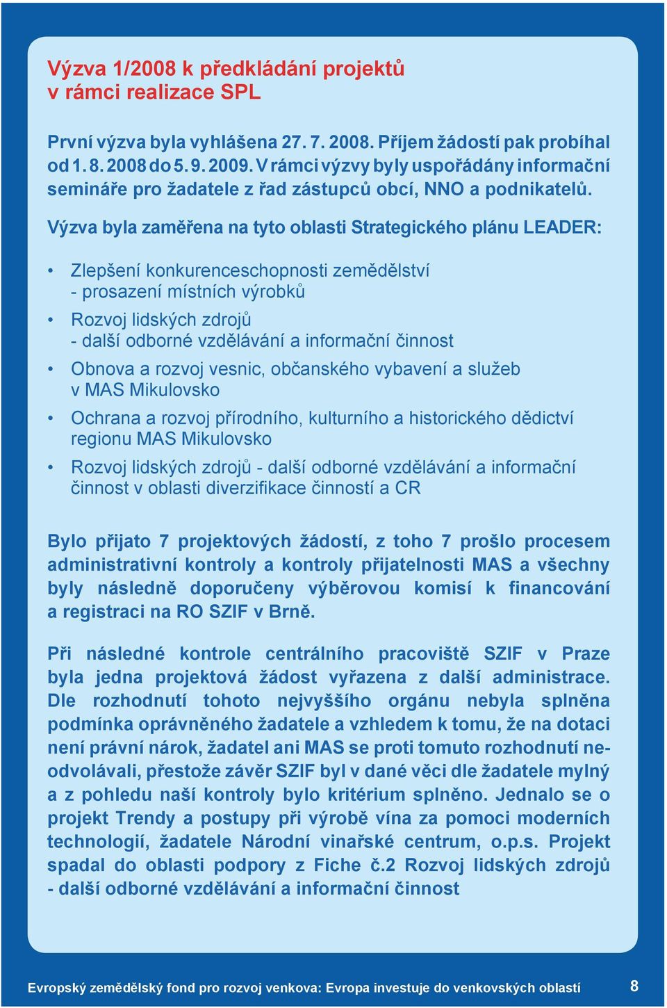 Výzva byla zaměřena na tyto oblasti Strategického plánu LEADER: Zlepšení konkurenceschopnosti zemědělství - prosazení místních výrobků Rozvoj lidských zdrojů - další odborné vzdělávání a informační