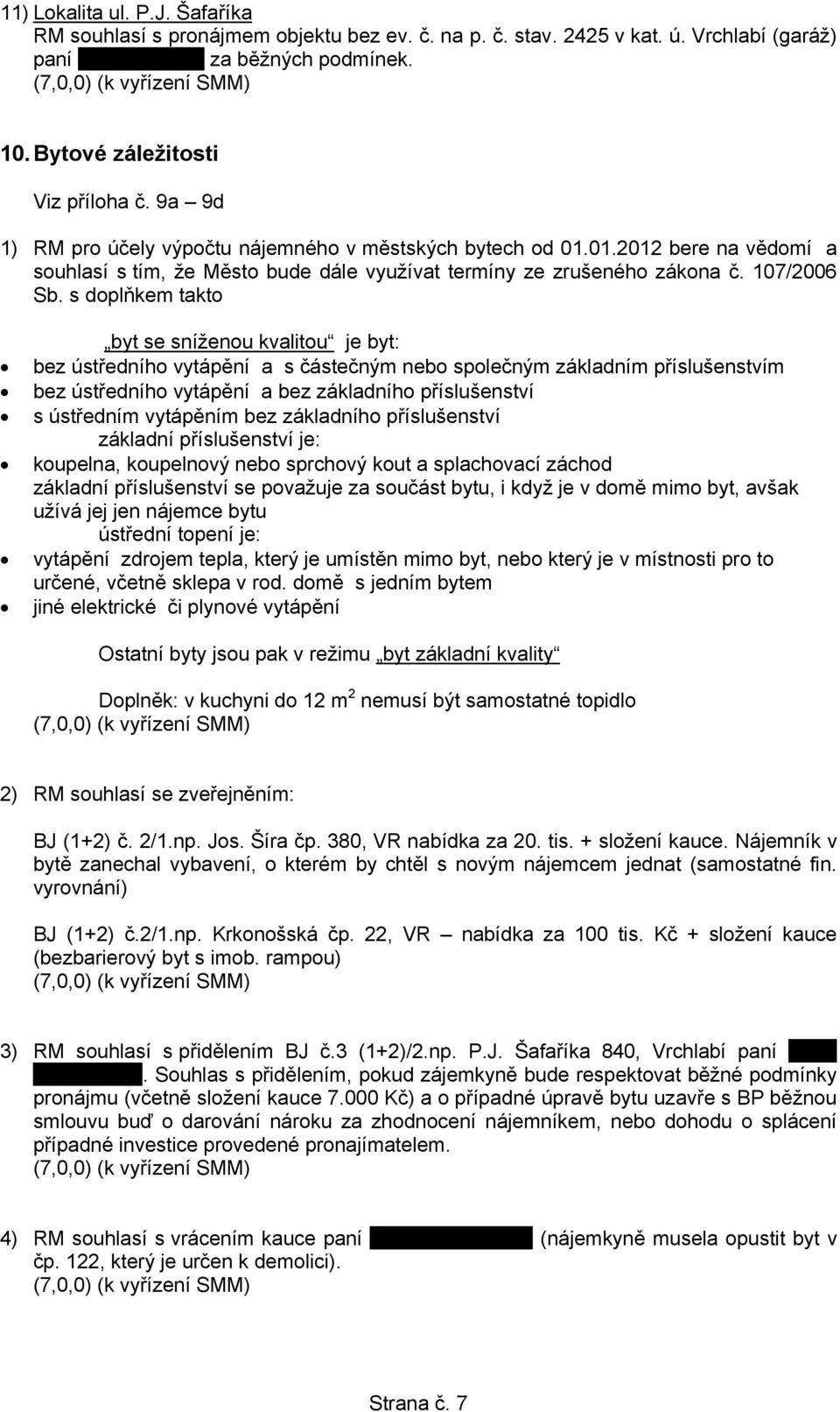 s doplňkem takto byt se sníženou kvalitou je byt: bez ústředního vytápění a s částečným nebo společným základním příslušenstvím bez ústředního vytápění a bez základního příslušenství s ústředním