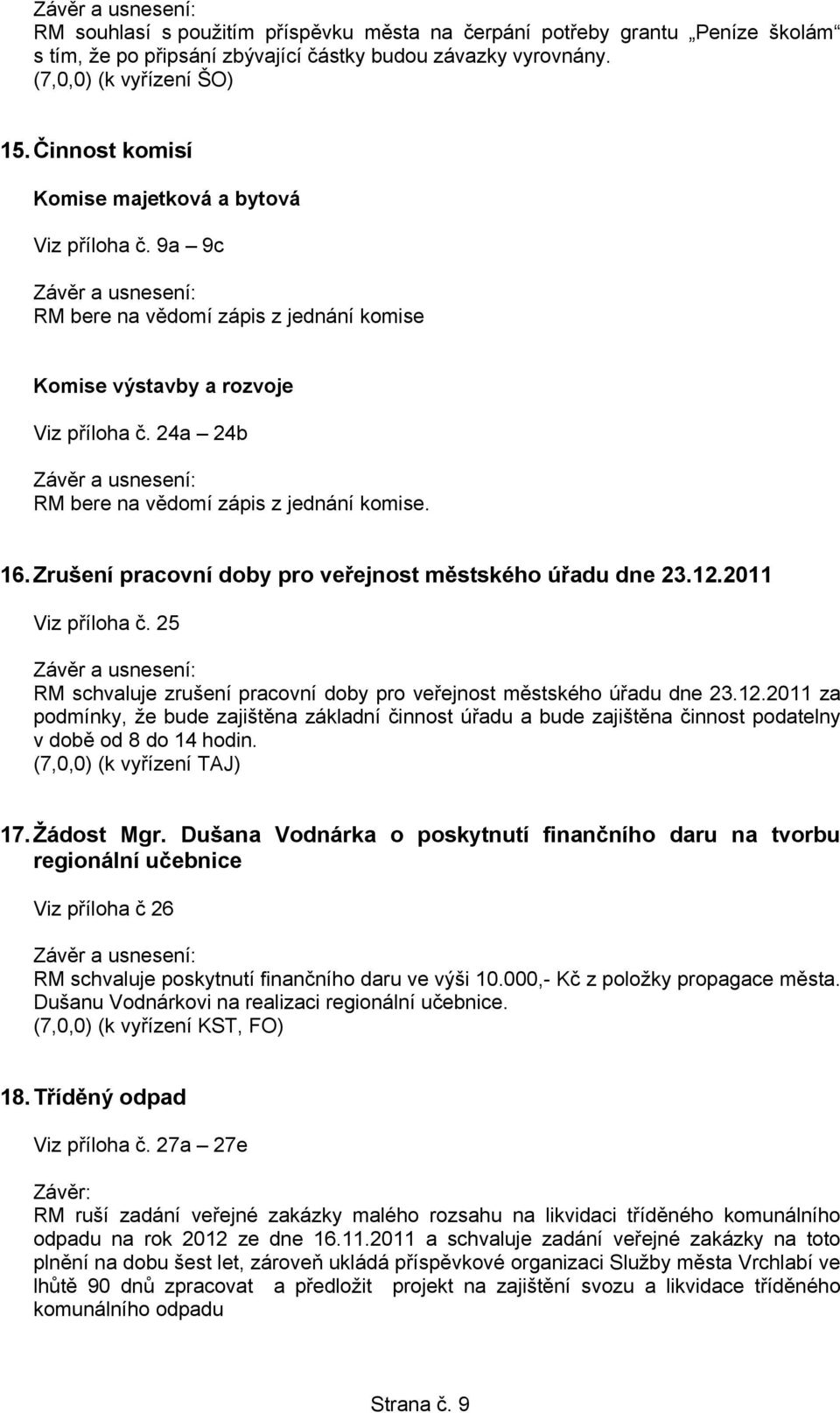 Zrušení pracovní doby pro veřejnost městského úřadu dne 23.12.2011 Viz příloha č. 25 RM schvaluje zrušení pracovní doby pro veřejnost městského úřadu dne 23.12.2011 za podmínky, že bude zajištěna základní činnost úřadu a bude zajištěna činnost podatelny v době od 8 do 14 hodin.