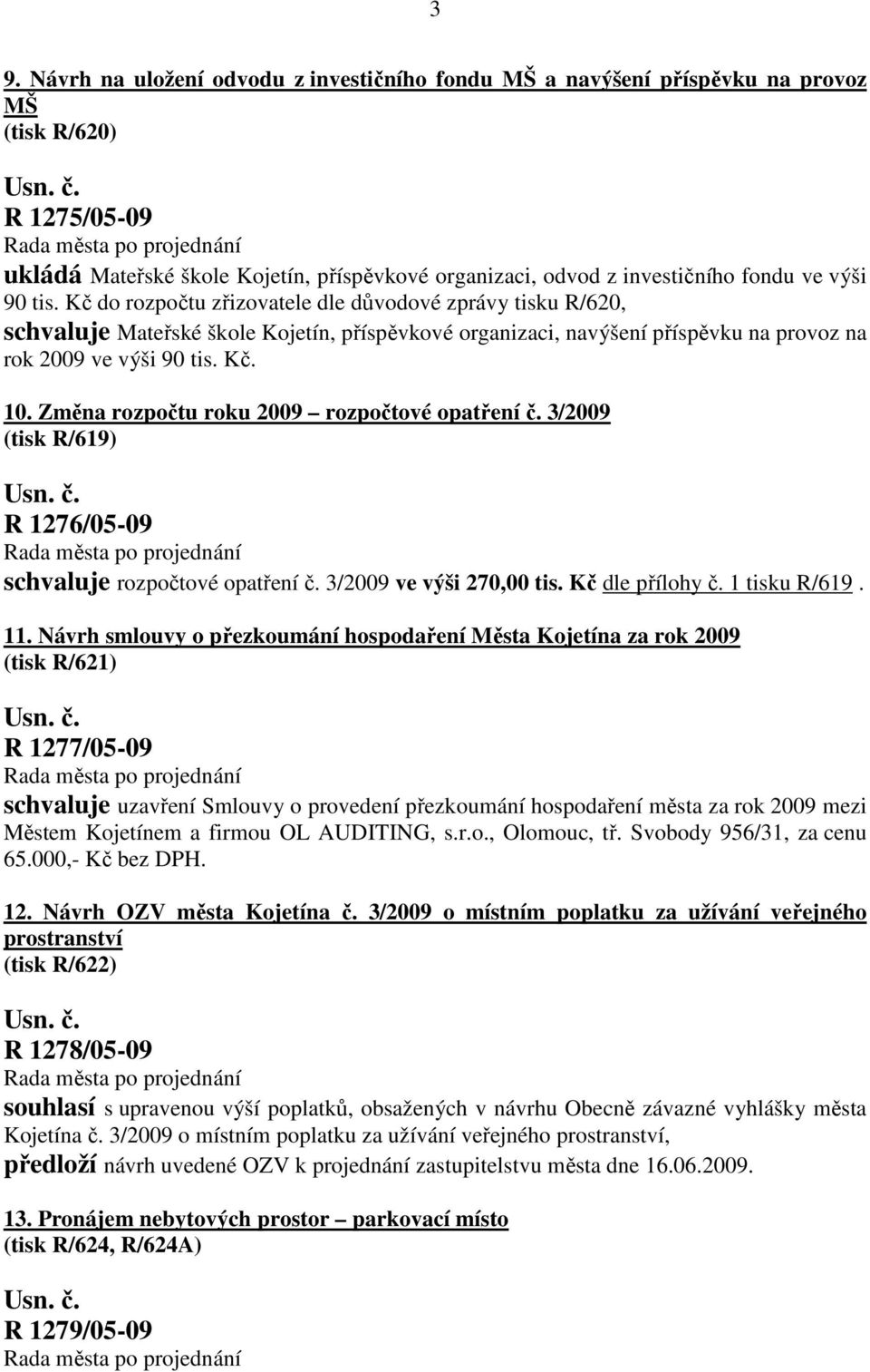 Změna rozpočtu roku 2009 rozpočtové opatření č. 3/2009 (tisk R/619) R 1276/05-09 schvaluje rozpočtové opatření č. 3/2009 ve výši 270,00 tis. Kč dle přílohy č. 1 tisku R/619. 11.