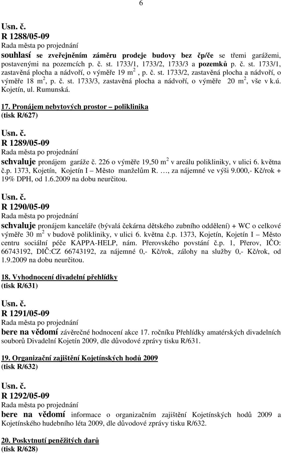 226 o výměře 19,50 m 2 v areálu polikliniky, v ulici 6. května č.p. 1373, Kojetín, Kojetín I Město manželům R., za nájemné ve výši 9.000,- Kč/rok + 19% DPH, od 1.6.2009 na dobu neurčitou.