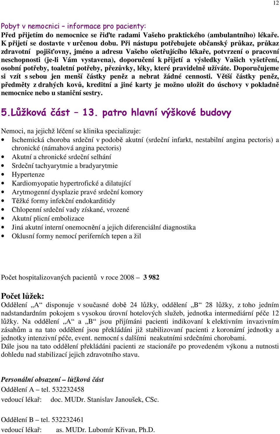 výsledky Vašich vyšetření, osobní potřeby, toaletní potřeby, přezůvky, léky, které pravidelně užíváte. Doporučujeme si vzít s sebou jen menší částky peněz a nebrat žádné cennosti.