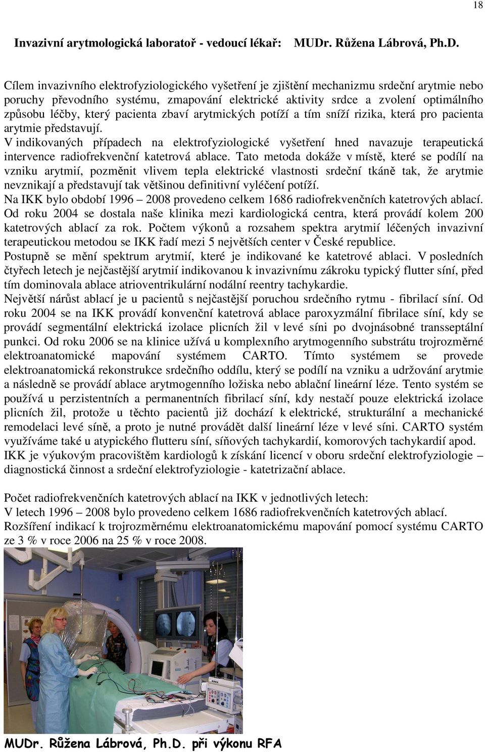 Cílem invazivního elektrofyziologického vyšetření je zjištění mechanizmu srdeční arytmie nebo poruchy převodního systému, zmapování elektrické aktivity srdce a zvolení optimálního způsobu léčby,