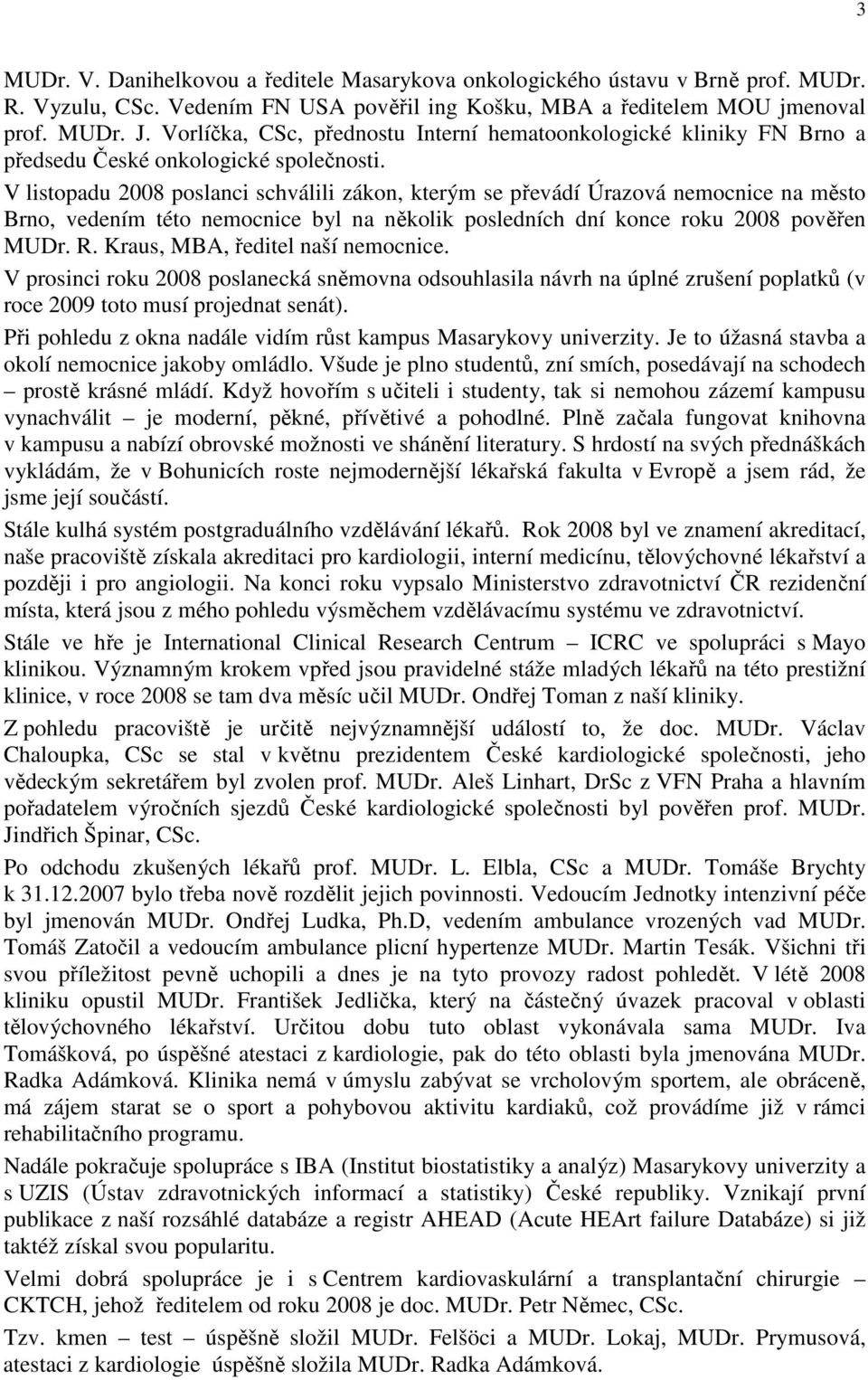 V listopadu 2008 poslanci schválili zákon, kterým se převádí Úrazová nemocnice na město Brno, vedením této nemocnice byl na několik posledních dní konce roku 2008 pověřen MUDr. R.