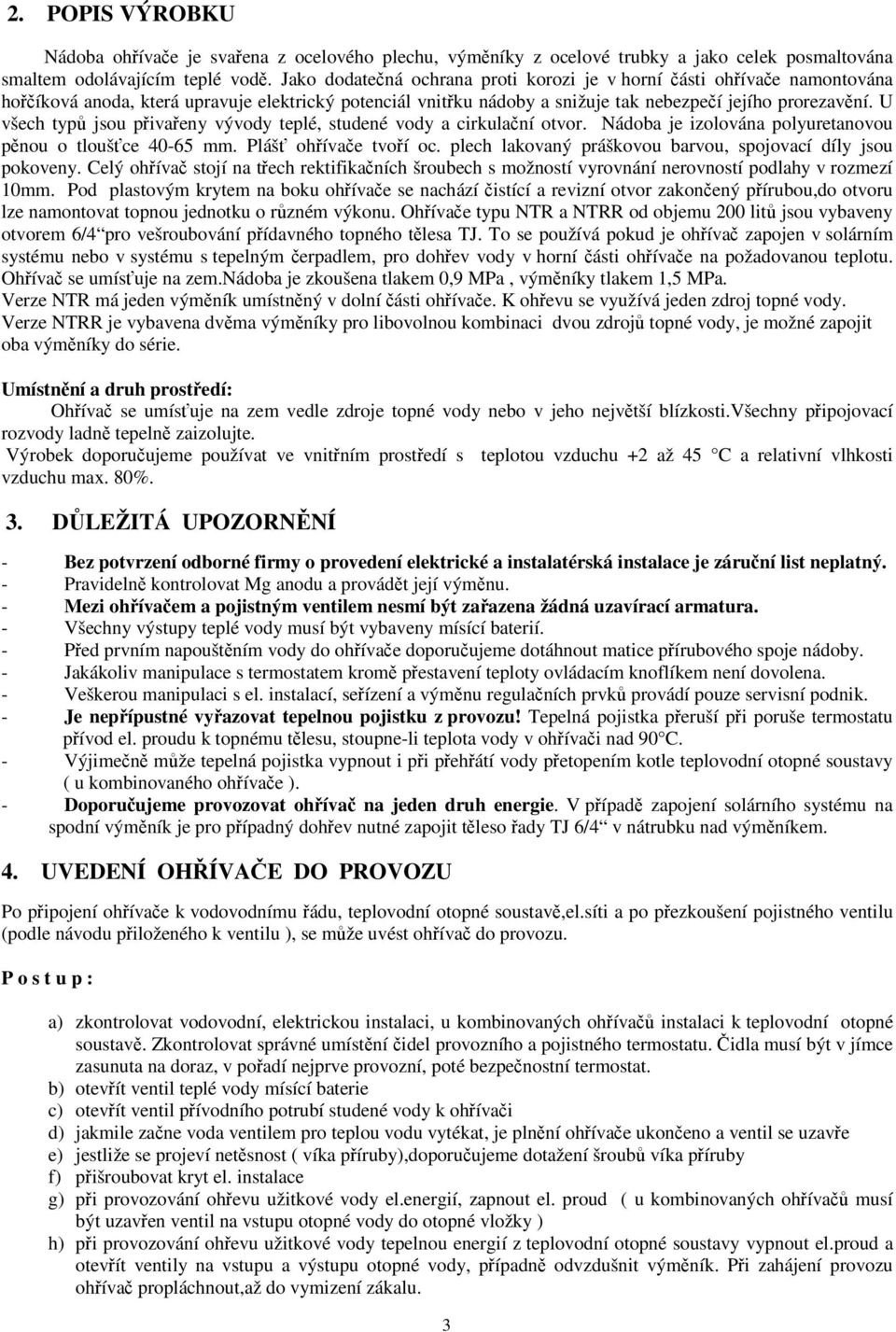 U všech typů jsou přivařeny vývody teplé, studené vody a cirkulační otvor. Nádoba je izolována polyuretanovou pěnou o tloušťce 40-65 mm. Plášť ohřívače tvoří oc.