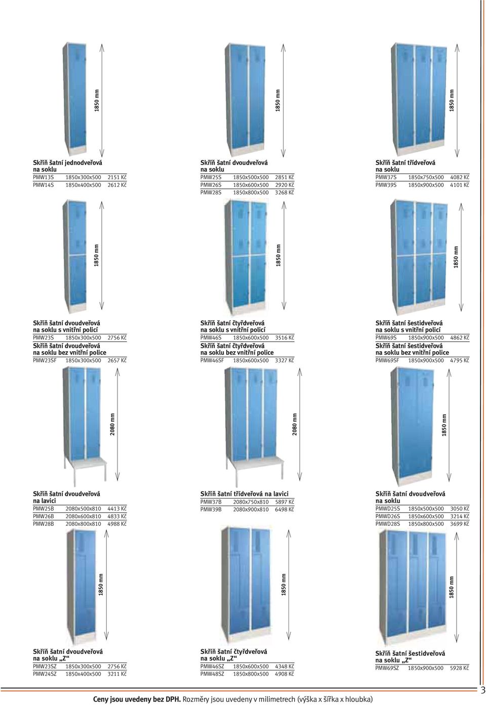 na soklu bez vnitřní police PMW23SF 1850x300x500 2657 Kč Skříň šatní čtyřdveřová na soklu s vnitřní policí PMW46S 1850x600x500 3516 Kč Skříň šatní čtyřdveřová na soklu bez vnitřní police PMW46SF