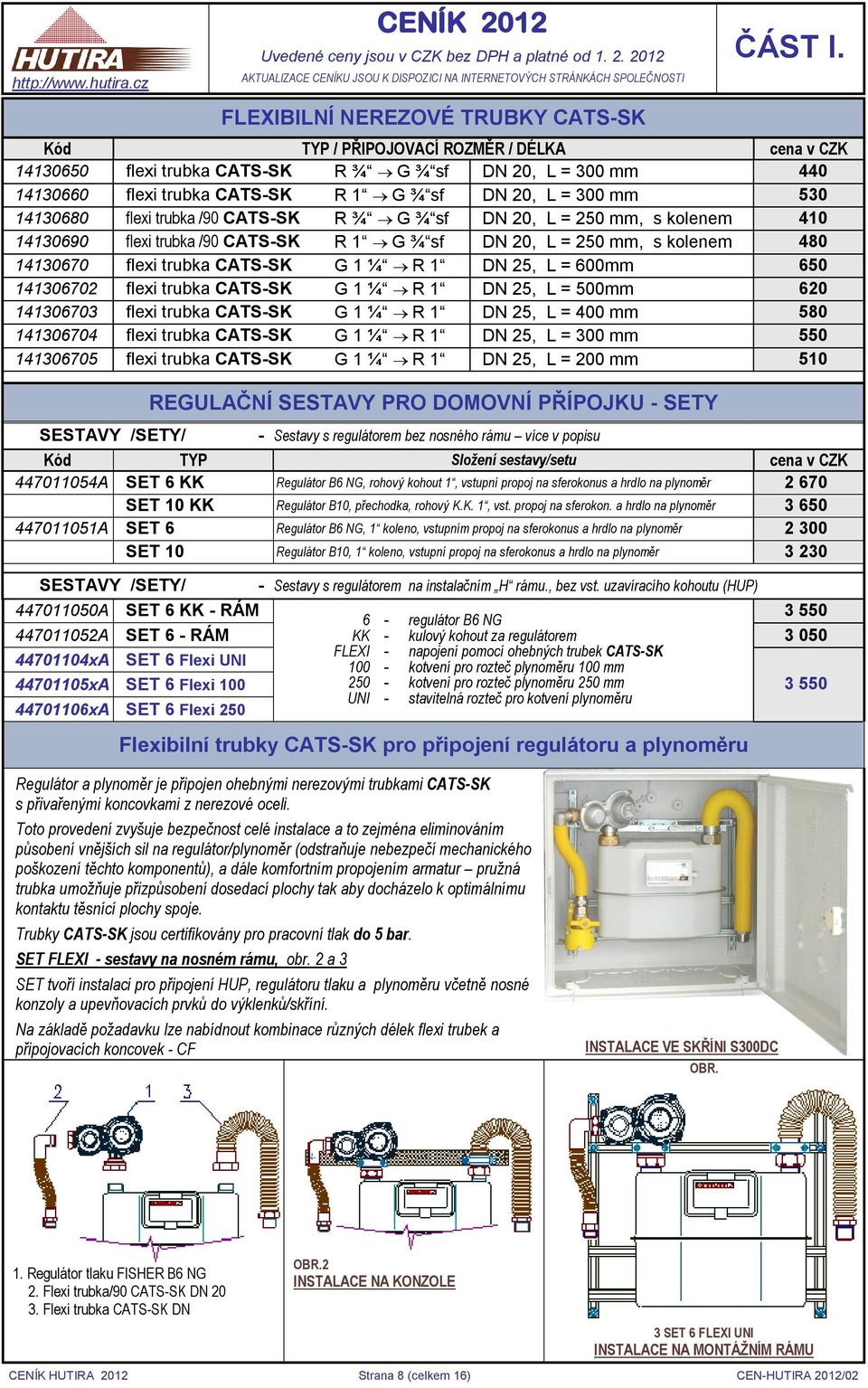 1 ¼ R 1 DN 25, L = 600mm 650 141306702 flexi trubka CATS-SK G 1 ¼ R 1 DN 25, L = 500mm 620 141306703 flexi trubka CATS-SK G 1 ¼ R 1 DN 25, L = 400 mm 580 141306704 flexi trubka CATS-SK G 1 ¼ R 1 DN