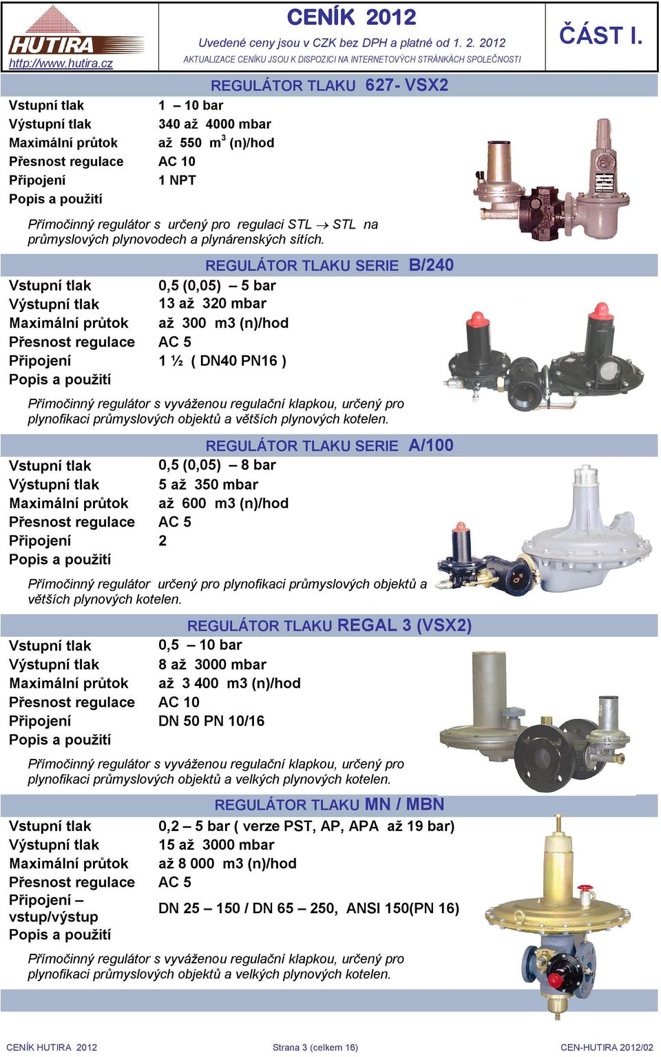 REGULÁTOR TLAKU SERIE B/240 Vstupní tlak 0,5 (0,05) 5 bar Výstupní tlak 13 až 320 mbar Maximální průtok až 300 m3 (n)/hod Přesnost regulace AC 5 Připojení 1 ½ ( DN40 PN16 ) Popis a použití Přímočinný