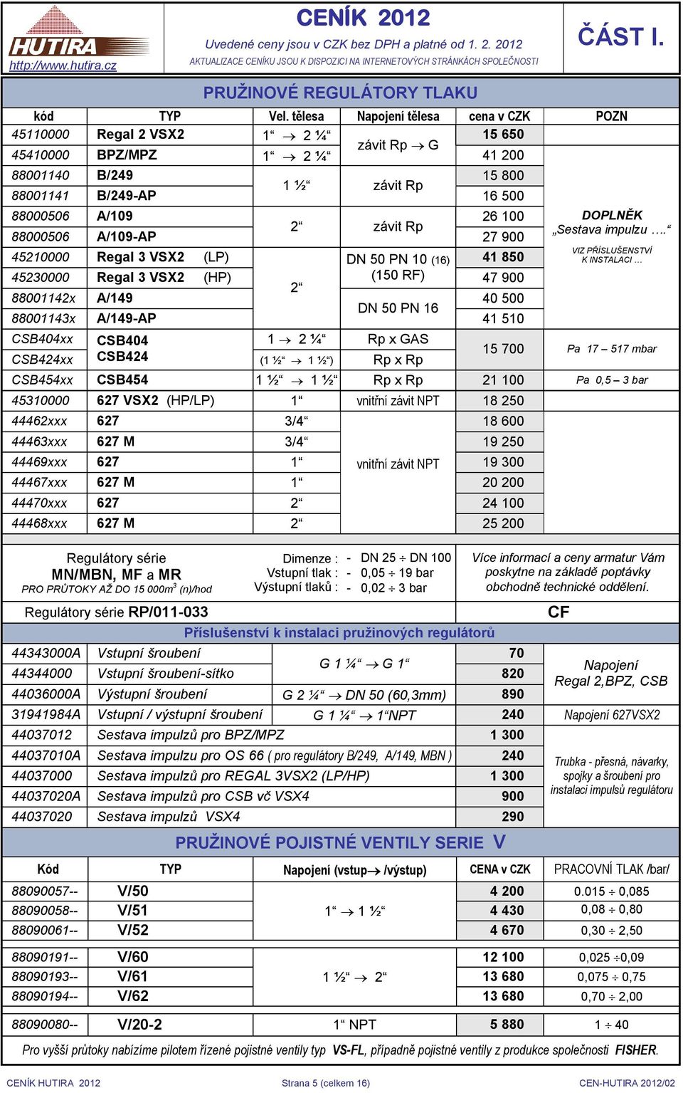 závit Rp 88000506 A/109-AP 27 900 45210000 Regal 3 VSX2 (LP) DN 50 PN 10 (16) 41 850 45230000 Regal 3 VSX2 (HP) (150 RF) 47 900 2 88001142x A/149 40 500 DN 50 PN 16 88001143x A/149-AP 41 510 CSB404xx