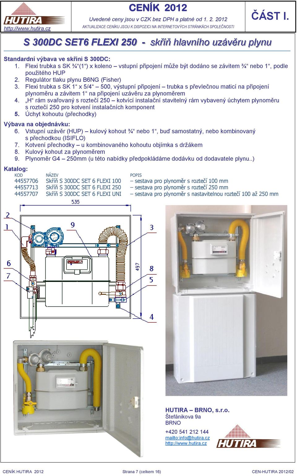 Flexi trubka s SK 1 x 5/4 500, výstupní připojení trubka s převlečnou maticí na připojení plynoměru a závitem 1 na připojení uzávěru za plynoměrem 4.