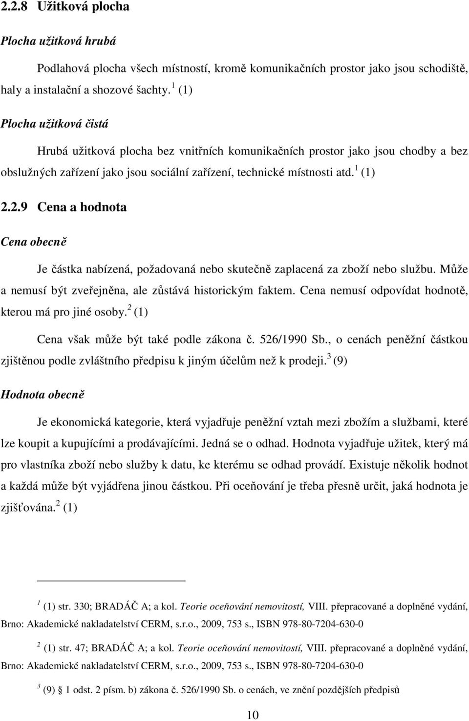 2.9 Cena a hodnota Cena obecně Je částka nabízená, požadovaná nebo skutečně zaplacená za zboží nebo službu. Může a nemusí být zveřejněna, ale zůstává historickým faktem.