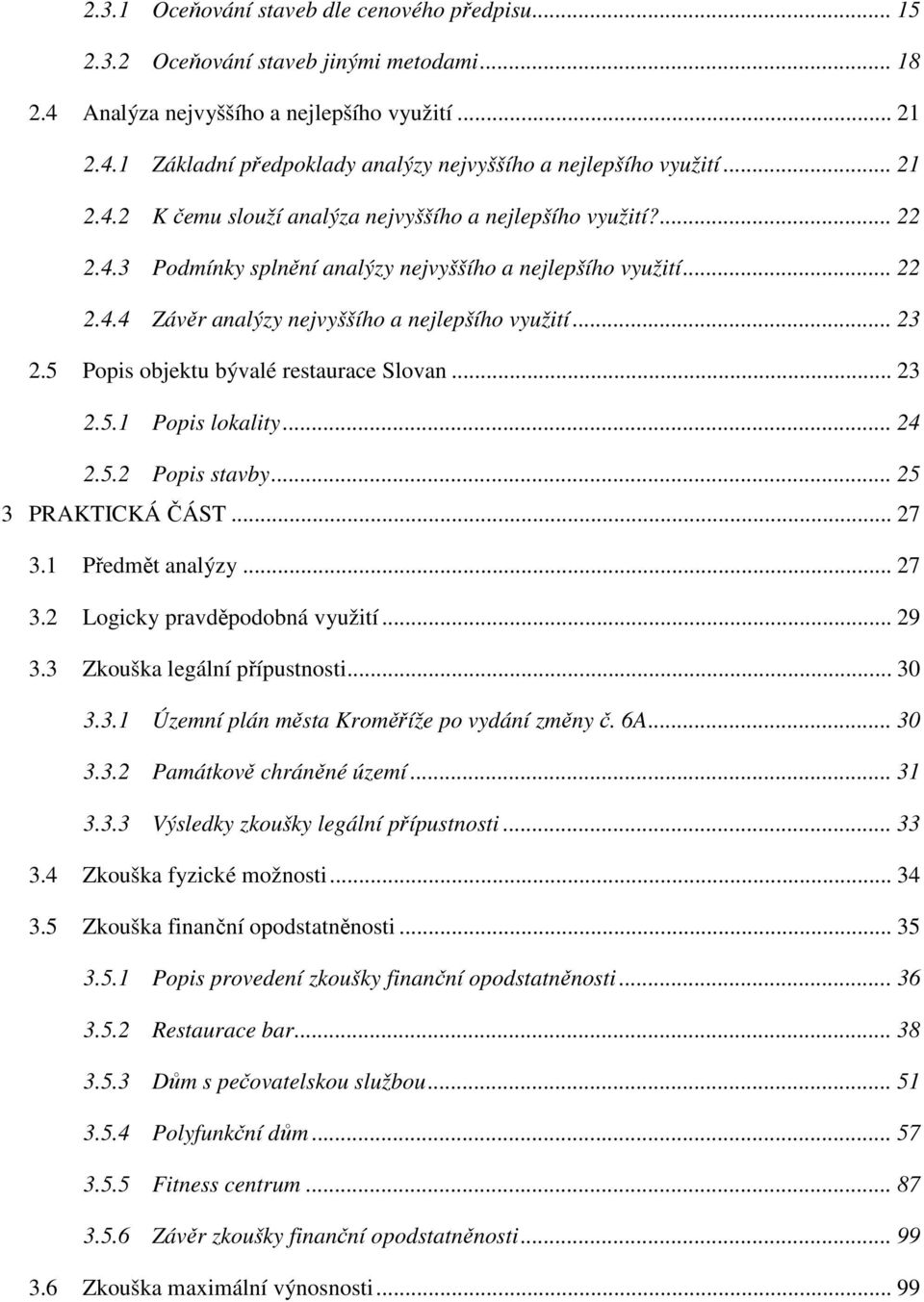 5 Popis objektu bývalé restaurace Slovan... 23 2.5.1 Popis lokality... 24 2.5.2 Popis stavby... 25 3 PRAKTICKÁ ČÁST... 27 3.1 Předmět analýzy... 27 3.2 Logicky pravděpodobná využití... 29 3.