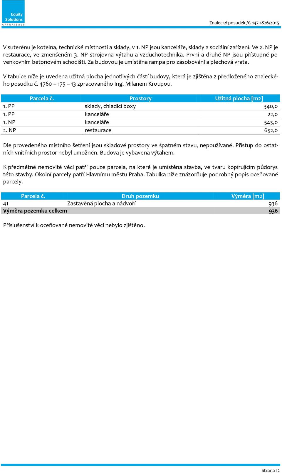 V tabulce níže je uvedena užitná plocha jednotlivých částí budovy, která je zjištěna z předloženého znaleckého posudku č. 4760 175 13 zpracovaného Ing. Milanem Kroupou. Parcela č.