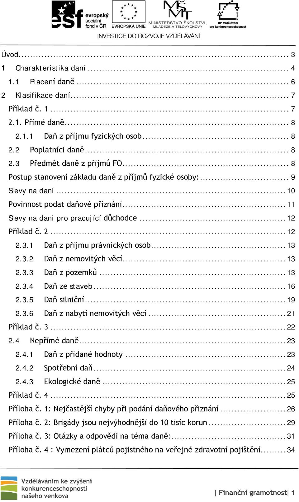 1 Daň z příjmu právnických osob... 13 2.3.2 Daň z nemovitých věcí... 13 2.3.3 Daň z pozemků... 13 2.3.4 Daň ze staveb... 16 2.3.5 Daň silniční... 19 2.3.6 Daň z nabytí nemovitých věcí... 21 Příklad č.