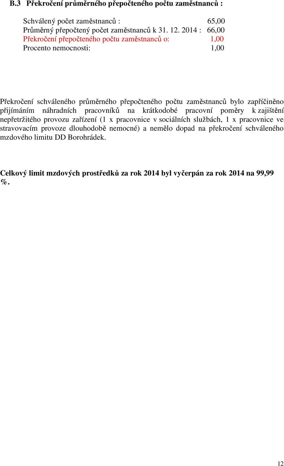 zapříčiněno přijímáním náhradních pracovníků na krátkodobé pracovní poměry k zajištění nepřetržitého provozu zařízení (1 x pracovnice v sociálních službách, 1 x