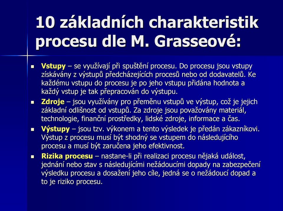 Zdroje jsou využívány pro přeměnu vstupů ve výstup, což je jejich základní odlišnost od vstupů. Za zdroje jsou považovány materiál, technologie, finanční prostředky, lidské zdroje, informace a čas.